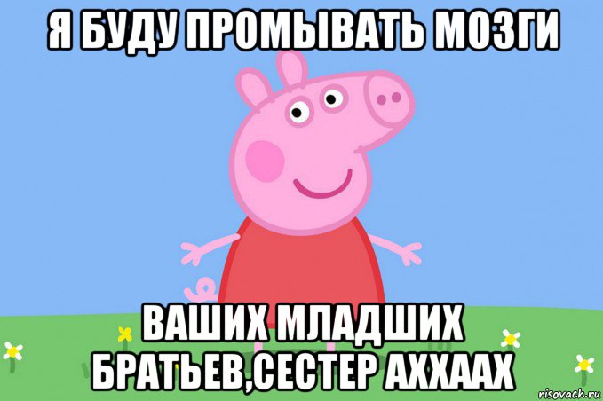 я буду промывать мозги ваших младших братьев,сестер аххаах, Мем Пеппа