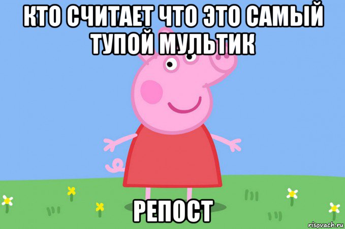 кто считает что это самый тупой мультик репост, Мем Пеппа