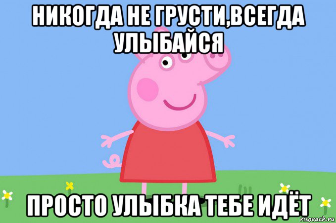 никогда не грусти,всегда улыбайся просто улыбка тебе идёт, Мем Пеппа