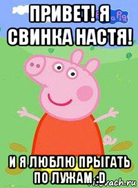 привет! я свинка настя! и я люблю прыгать по лужам :d, Мем  Peppa