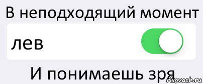 В неподходящий момент лев И понимаешь зря, Комикс Переключатель