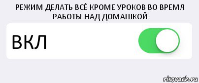 РЕЖИМ ДЕЛАТЬ ВСЁ КРОМЕ УРОКОВ ВО ВРЕМЯ РАБОТЫ НАД ДОМАШКОЙ ВКЛ , Комикс Переключатель