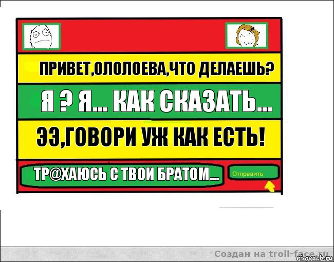 Привет,Ололоева,что делаешь? Я ? Я... Как сказать... Ээ,говори уж как есть! Тр@хаюсь с твои братом..., Комикс Переписка с Ололоевой