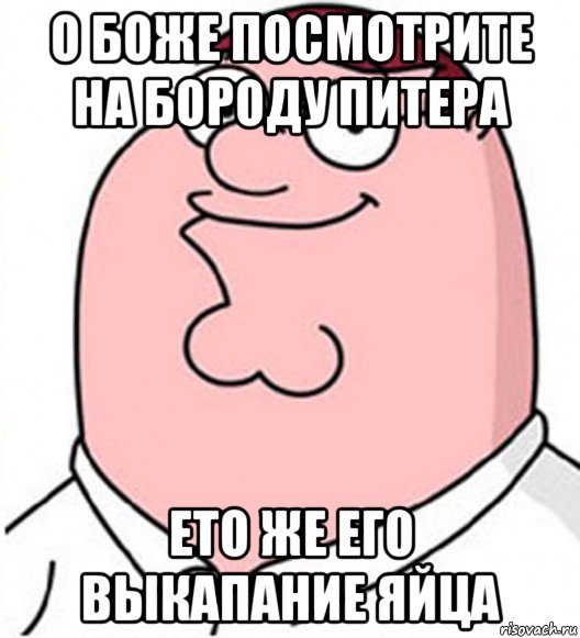 о боже посмотрите на бороду питера ето же его выкапание яйца, Мем Питер Гриффин