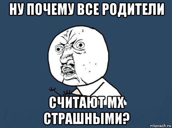 ну почему все родители считают мх страшными?