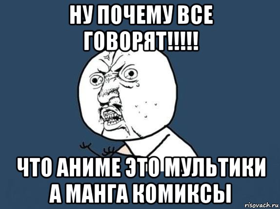 ну почему все говорят!!!!! что аниме это мультики а манга комиксы