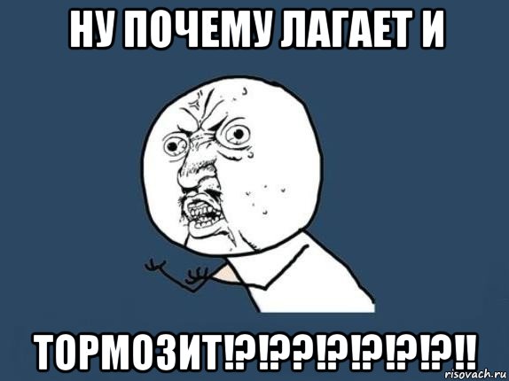 ну почему лагает и тормозит!?!??!?!?!?!?!!, Мем  почему мем