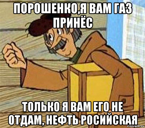 порошенко,я вам газ принёс только я вам его не отдам, нефть росийская, Мем Почтальон Печкин