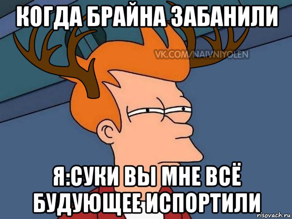 когда брайна забанили я:суки вы мне всё будующее испортили, Мем  Подозрительный олень