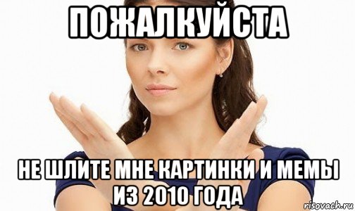 пожалкуйста не шлите мне картинки и мемы из 2010 года, Мем Пожалуйста не предлагайте мне