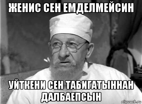 женис сен емделмейсин уйткени сен табигатыннан далбаепсын, Мем Профессор Преображенский