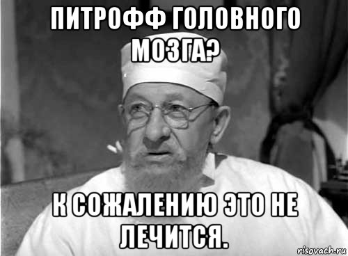 питрофф головного мозга? к сожалению это не лечится., Мем Профессор Преображенский