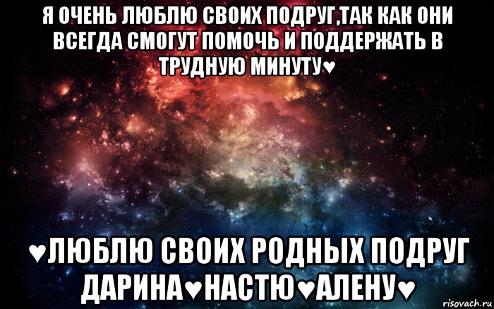 я очень люблю своих подруг,так как они всегда смогут помочь и поддержать в трудную минуту♥ ♥люблю своих родных подруг дарина♥настю♥алену♥, Мем Просто космос