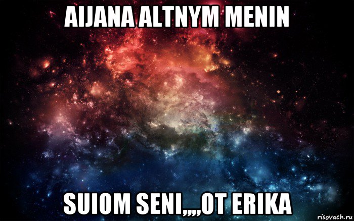 aijana altnym menin suiom seni,,,,ot erika, Мем Просто космос