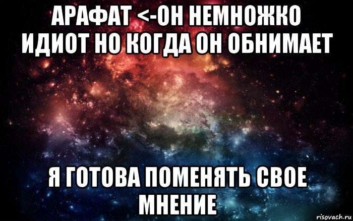 арафат <-он немножко идиот но когда он обнимает я готова поменять свое мнение, Мем Просто космос