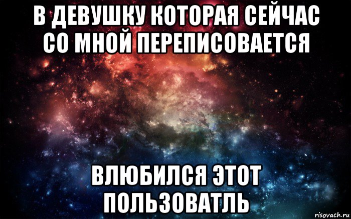 в девушку которая сейчас со мной переписовается влюбился этот пользоватль, Мем Просто космос