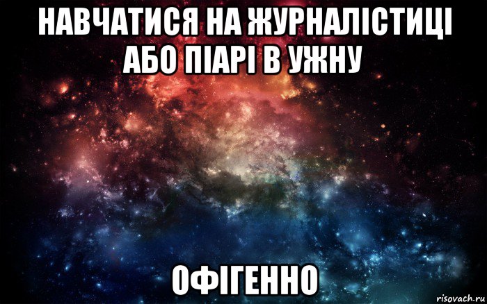 навчатися на журналістиці або піарі в ужну офігенно, Мем Просто космос