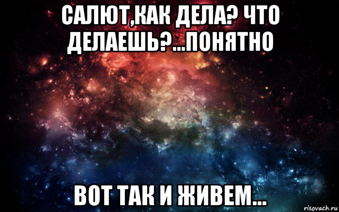 салют,как дела? что делаешь?…понятно вот так и живем…, Мем Просто космос