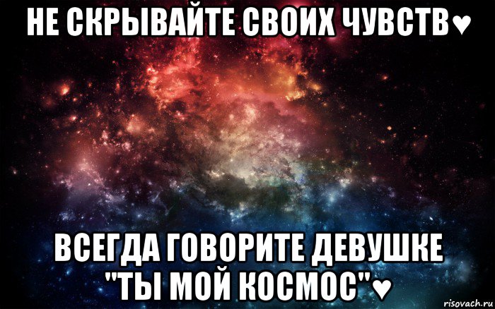 не скрывайте своих чувств♥ всегда говорите девушке "ты мой космос"♥, Мем Просто космос