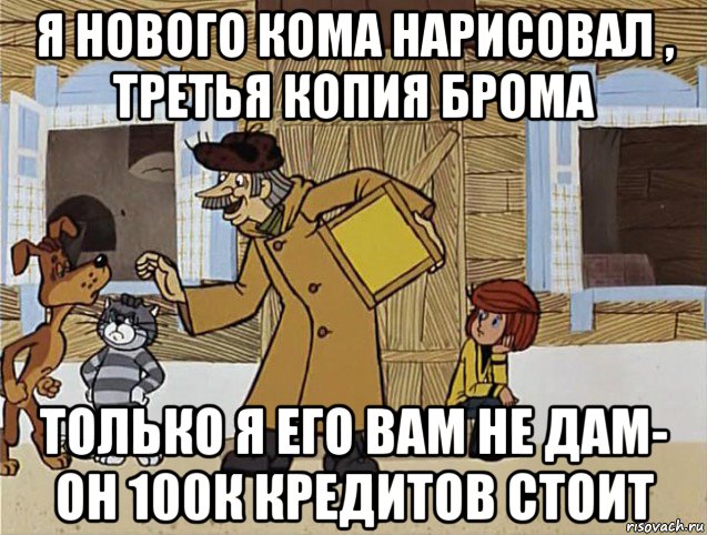 я нового кома нарисовал , третья копия брома только я его вам не дам- он 100к кредитов стоит, Мем Печкин из Простоквашино