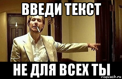 введи текст не для всех ты