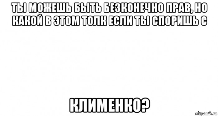 ты можешь быть безконечно прав, но какой в этом толк если ты споришь с клименко?, Мем Пустой лист