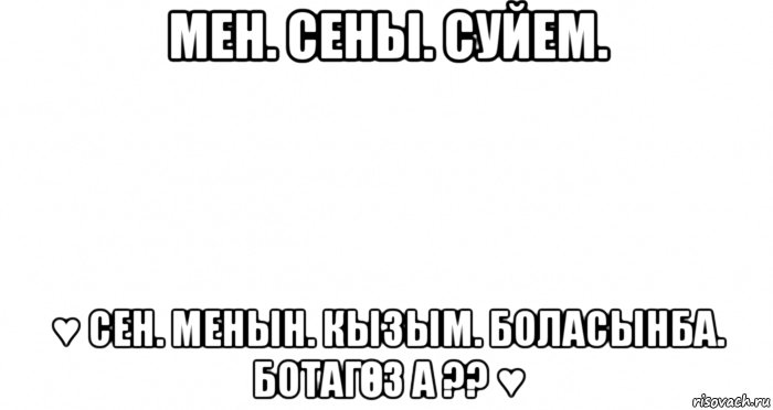 мен. сены. суйем. ♥ сен. менын. кызым. боласынба. ботагӨз а ?? ♥, Мем Пустой лист