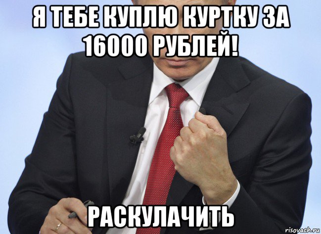 я тебе куплю куртку за 16000 рублей! раскулачить, Мем Путин показывает кулак