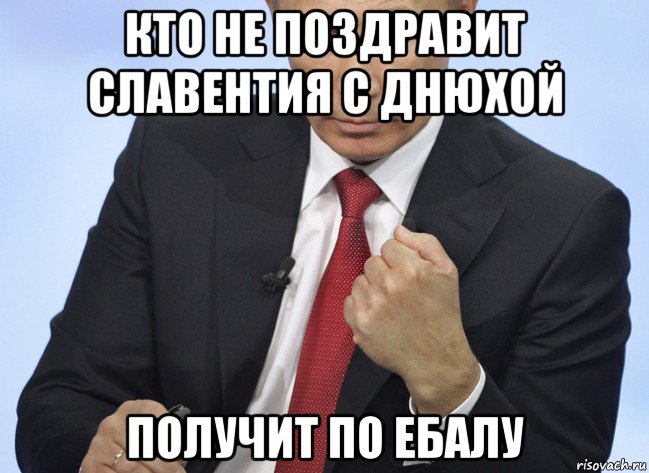 кто не поздравит славентия с днюхой получит по ебалу, Мем Путин показывает кулак