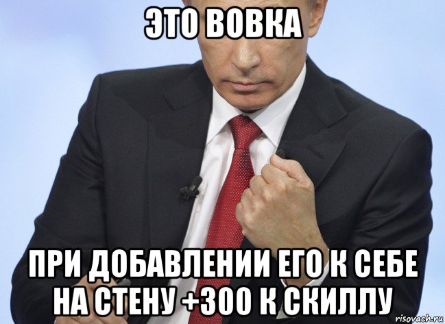 это вовка при добавлении его к себе на стену +300 к скиллу, Мем Путин показывает кулак