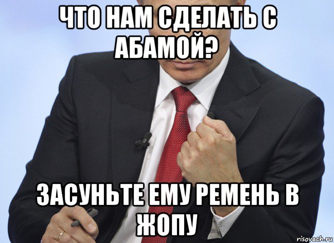 что нам сделать с абамой? засуньте ему ремень в жопу, Мем Путин показывает кулак