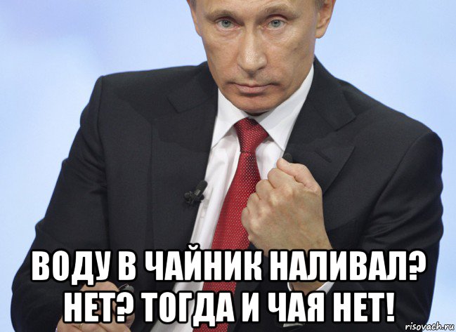  воду в чайник наливал? нет? тогда и чая нет!, Мем Путин показывает кулак