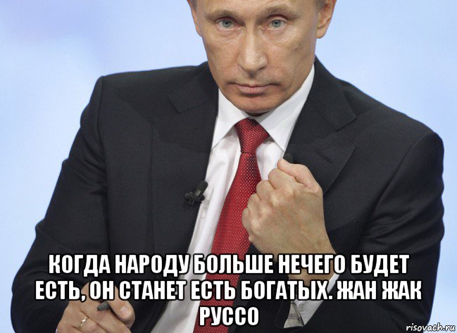  когда народу больше нечего будет есть, он станет есть богатых. жан жак руссо, Мем Путин показывает кулак