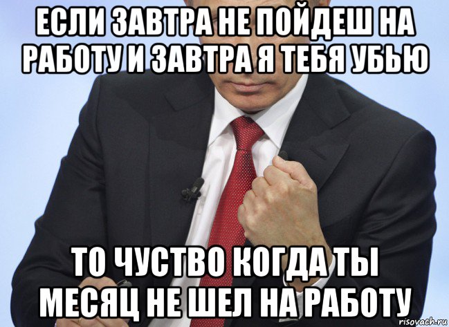 если завтра не пойдеш на работу и завтра я тебя убью то чуство когда ты месяц не шел на работу, Мем Путин показывает кулак