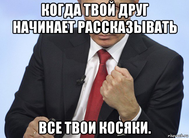 когда твой друг начинает рассказывать все твои косяки., Мем Путин показывает кулак