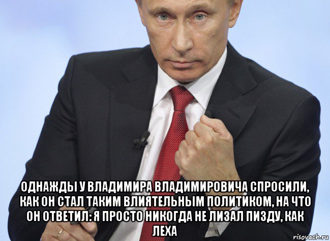  однажды у владимира владимировича спросили, как он стал таким влиятельным политиком, на что он ответил: я просто никогда не лизал пизду, как леха, Мем Путин показывает кулак