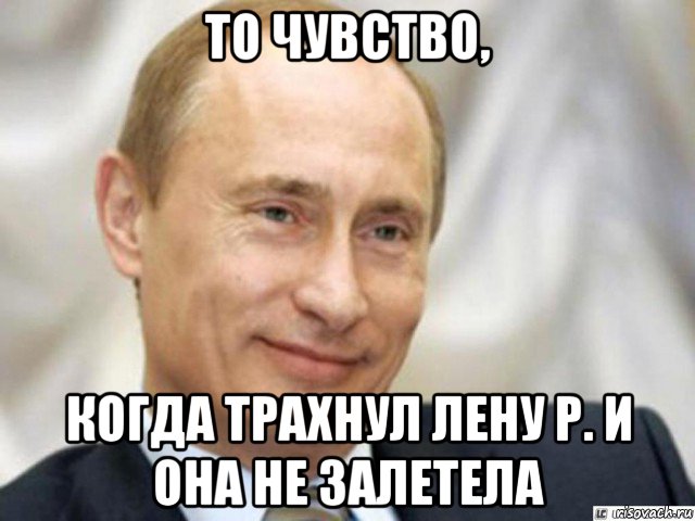 то чувство, когда трахнул лену р. и она не залетела, Мем Ухмыляющийся Путин