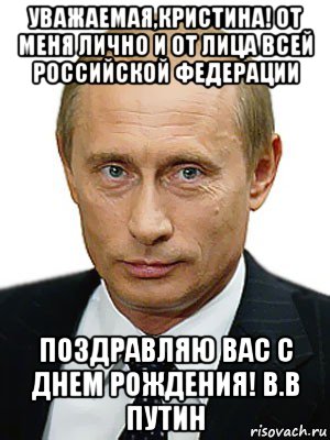 уважаемая,кристина! от меня лично и от лица всей российской федерации поздравляю вас с днем рождения! в.в путин, Мем Путин