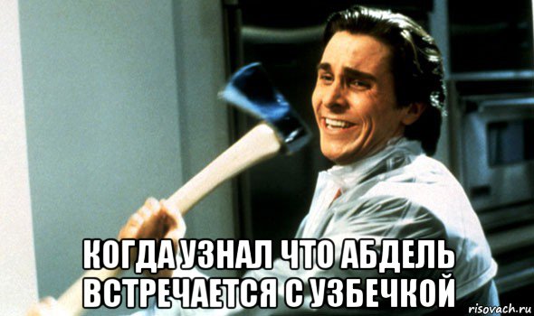  когда узнал что абдель встречается с узбечкой, Мем Психопат с топором