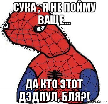 сука , я не пойму ваще... да кто этот дэдпул, бля?!