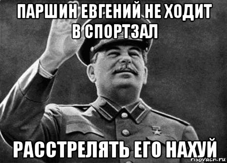 паршин евгений не ходит в спортзал расстрелять его нахуй, Мем сталин расстрелять