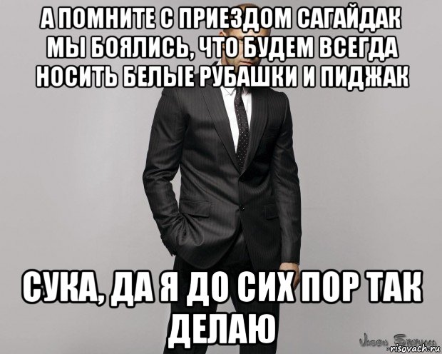 а помните с приездом сагайдак мы боялись, что будем всегда носить белые рубашки и пиджак сука, да я до сих пор так делаю, Мем  стетхем