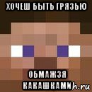 хочеш быть грязью обмажзя какашками