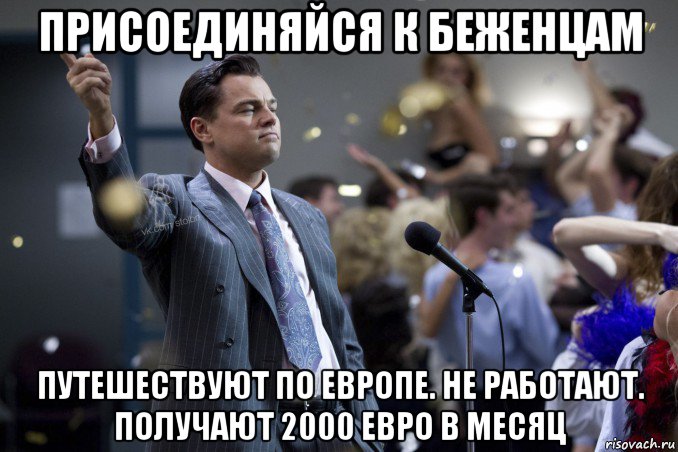 присоединяйся к беженцам путешествуют по европе. не работают. получают 2000 евро в месяц, Мем  Волк с Уолтстрит