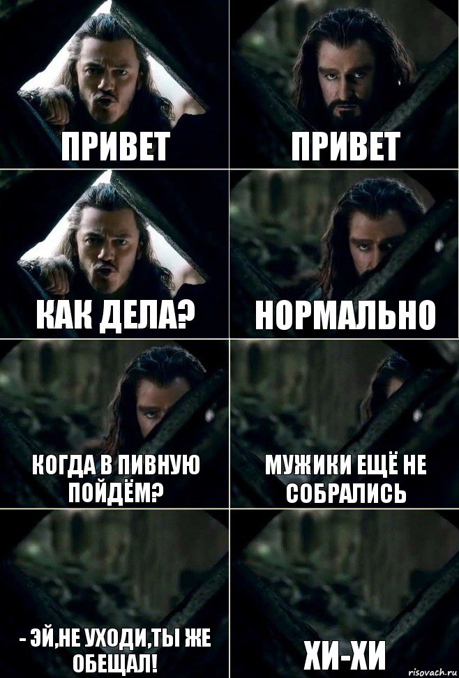 Привет Привет Как дела? нормально Когда в пивную пойдём? мужики ещё не собрались - Эй,не уходи,ты же обещал! Хи-хи, Комикс  Стой но ты же обещал