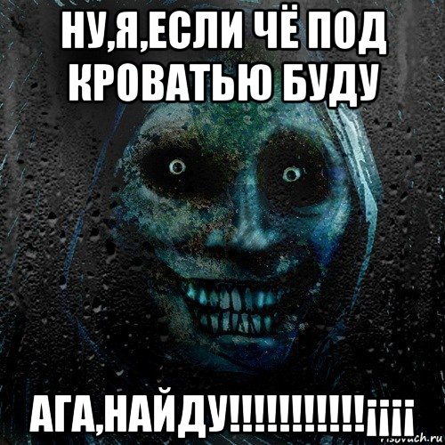 ну,я,если чё под кроватью буду ага,найду!!!!!!!!!!!¡¡¡¡, Мем страшилка на ночь