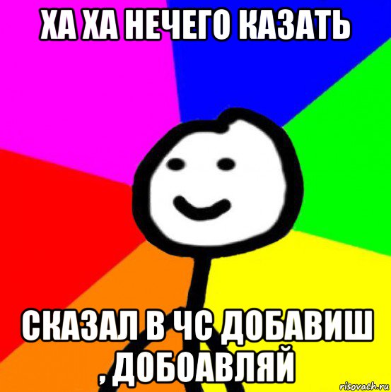 ха ха нечего казать сказал в чс добавиш , добоавляй, Мем теребок