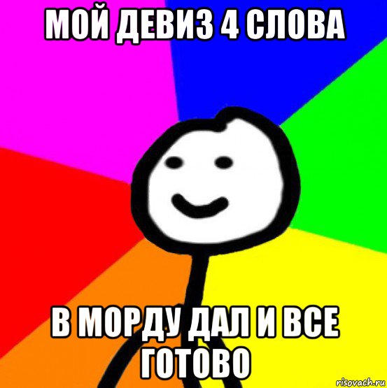 мой девиз 4 слова в морду дал и все готово