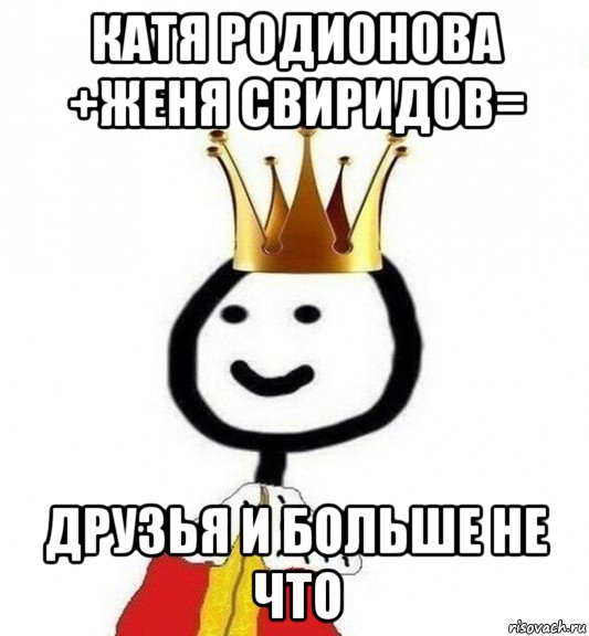 катя родионова +женя свиридов= друзья и больше не что, Мем Теребонька Царь