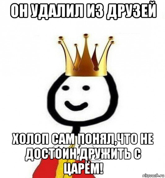 он удалил из друзей холоп сам понял,что не достоин дружить с царём!, Мем Теребонька Царь